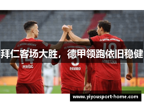 拜仁客场大胜，德甲领跑依旧稳健