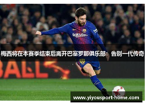 梅西将在本赛季结束后离开巴塞罗那俱乐部：告别一代传奇